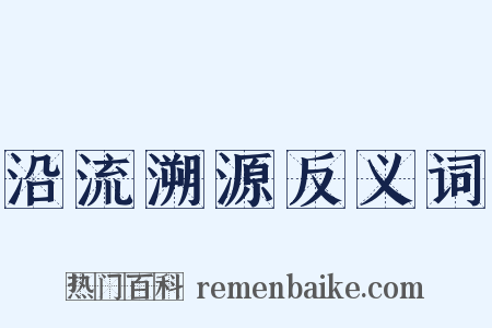 沿流溯源反义词是什么意思的图片